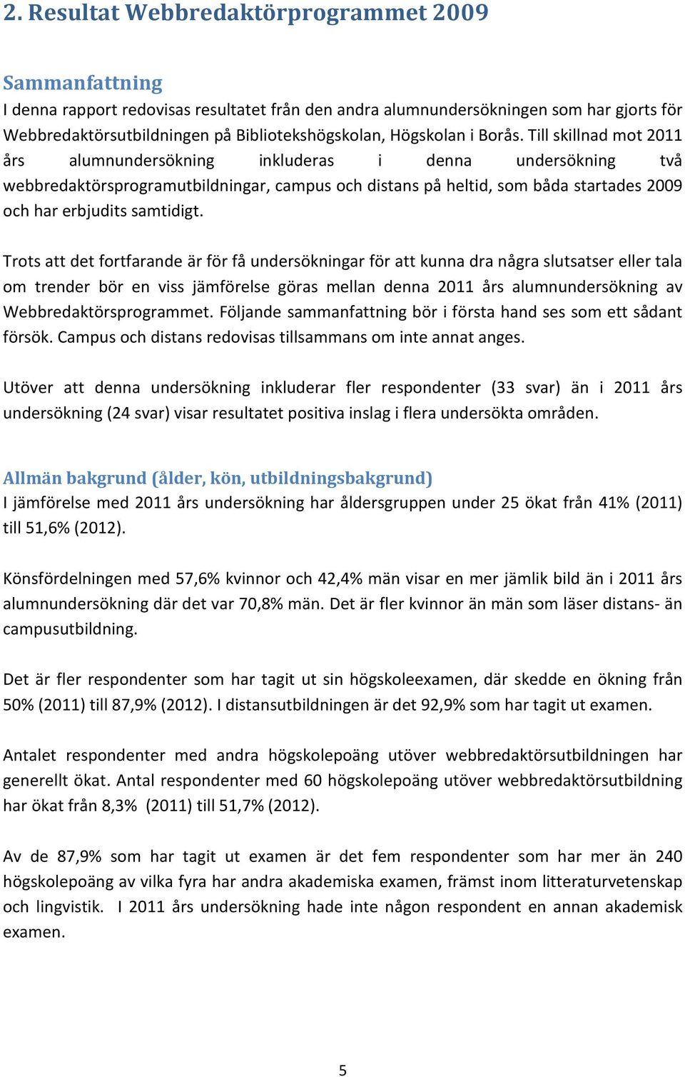 Till skillnad mot 2011 års alumnundersökning inkluderas i denna undersökning två webbredaktörsprogramutbildningar, campus och distans på heltid, som båda startades 2009 och har erbjudits samtidigt.