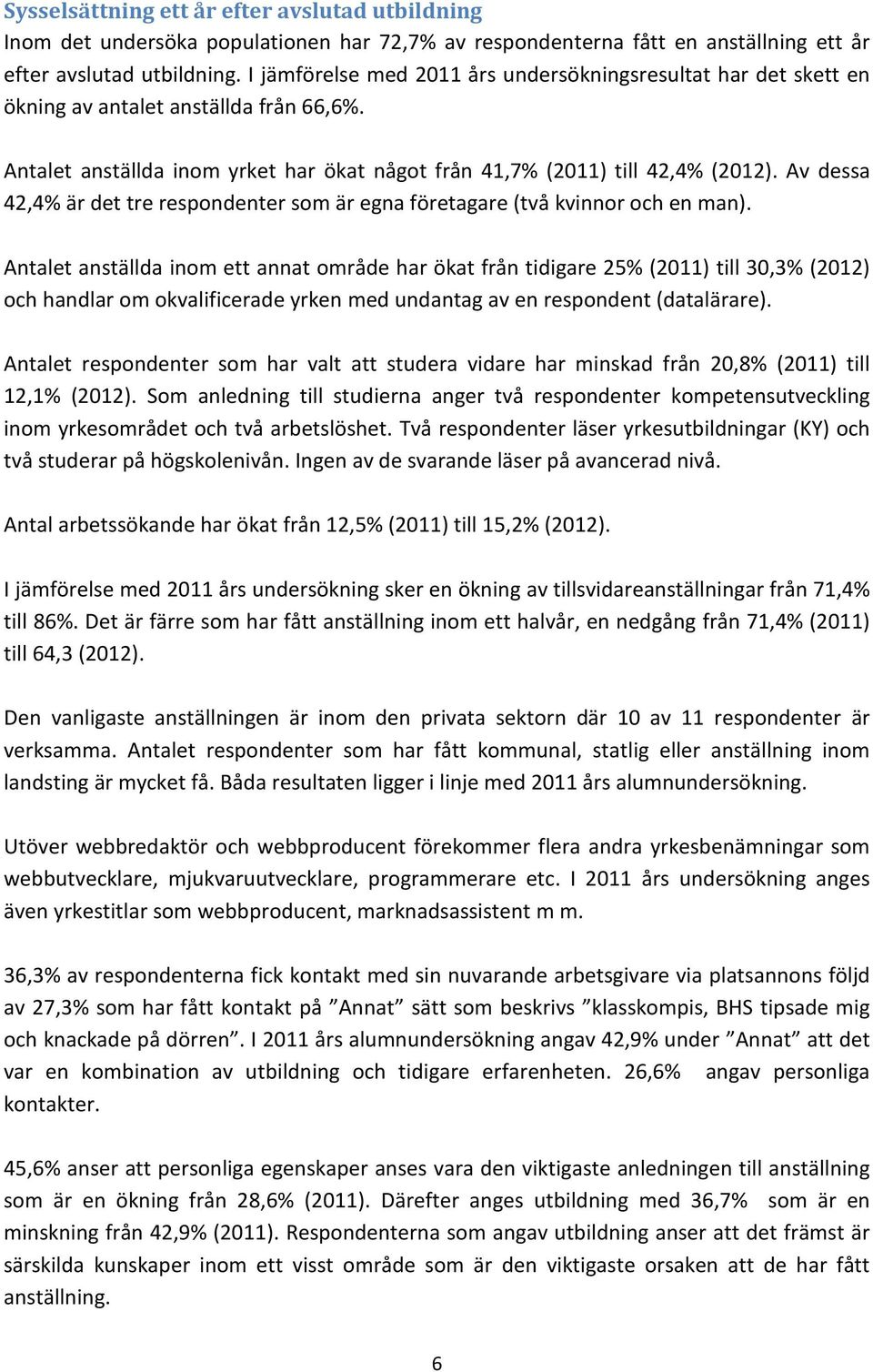 Av dessa 42,4% är det tre respondenter som är egna företagare (två kvinnor och en man).