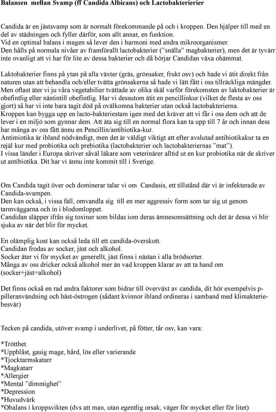 Den hålls på normala nivåer av framförallt lactobakterier ( snälla magbakterier), men det är tyvärr inte ovanligt att vi har för lite av dessa bakterier och då börjar Candidan växa ohämmat.