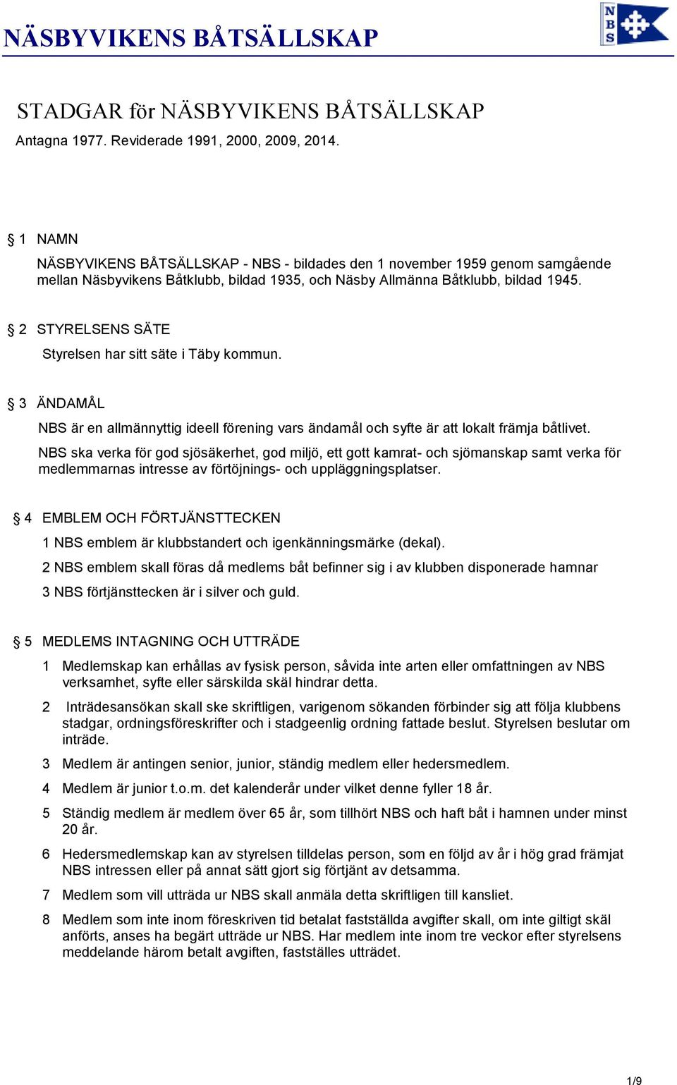 2 STYRELSENS SÄTE Styrelsen har sitt säte i Täby kommun. 3 ÄNDAMÅL NBS är en allmännyttig ideell förening vars ändamål och syfte är att lokalt främja båtlivet.