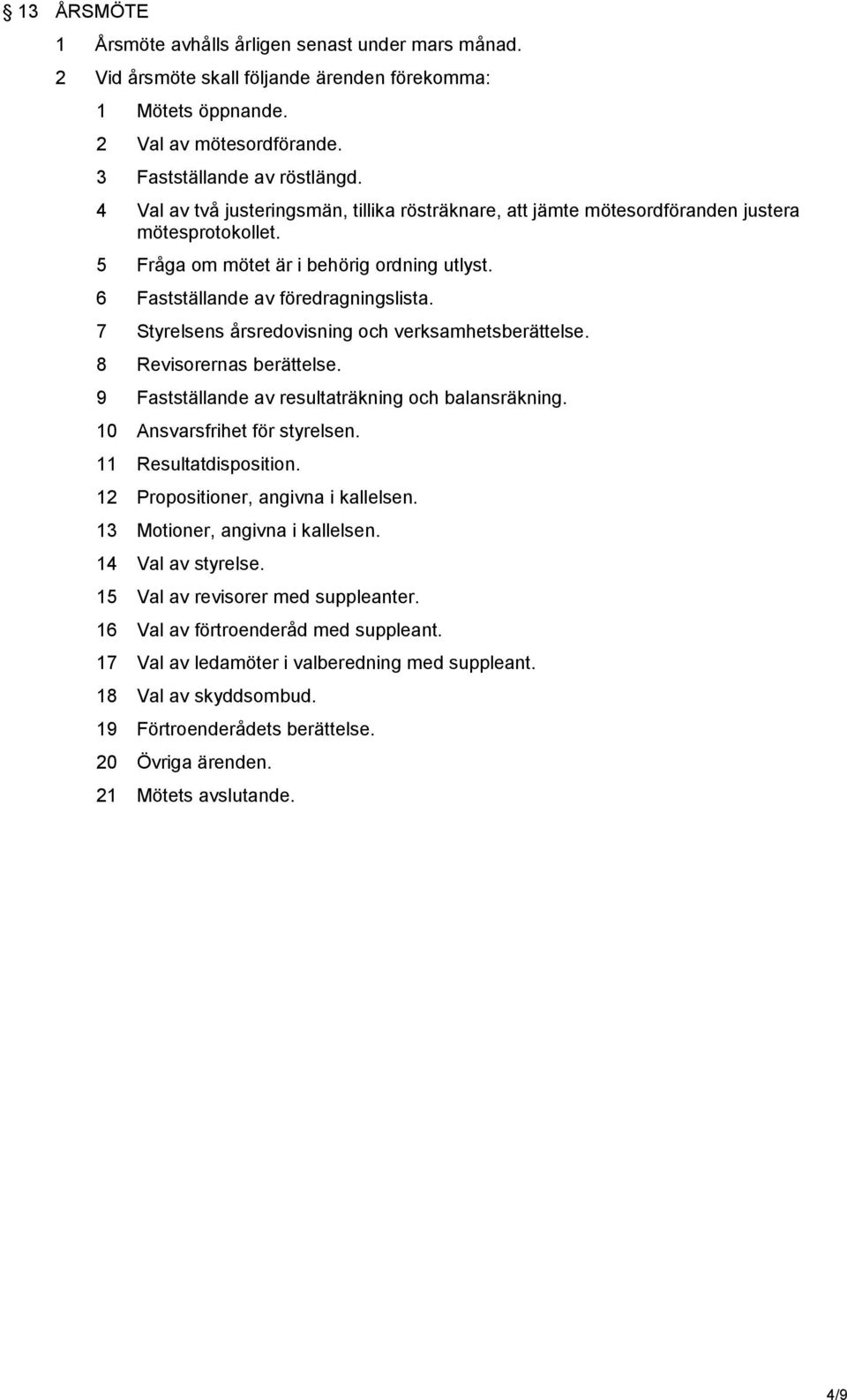 7 Styrelsens årsredovisning och verksamhetsberättelse. 8 Revisorernas berättelse. 9 Fastställande av resultaträkning och balansräkning. 10 Ansvarsfrihet för styrelsen. 11 Resultatdisposition.