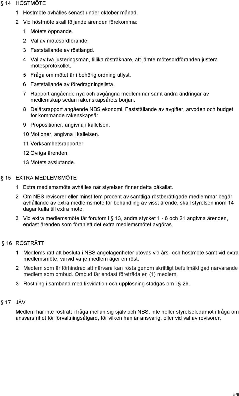 7 Rapport angående nya och avgångna medlemmar samt andra ändringar av medlemskap sedan räkenskapsårets början. 8 Delårsrapport angående NBS ekonomi.