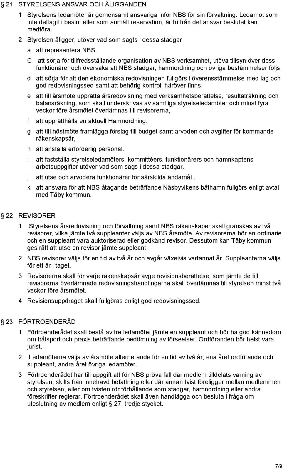 C att sörja för tillfredsställande organisation av NBS verksamhet, utöva tillsyn över dess funktionärer och övervaka att NBS stadgar, hamnordning och övriga bestämmelser följs, d att sörja för att