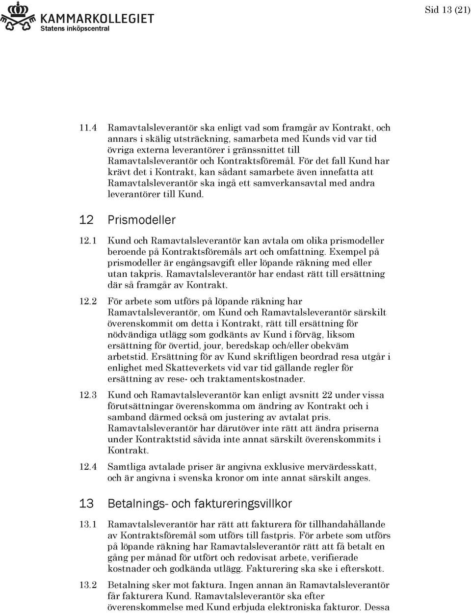 Kontraktsföremål. För det fall Kund har krävt det i Kontrakt, kan sådant samarbete även innefatta att Ramavtalsleverantör ska ingå ett samverkansavtal med andra leverantörer till Kund.