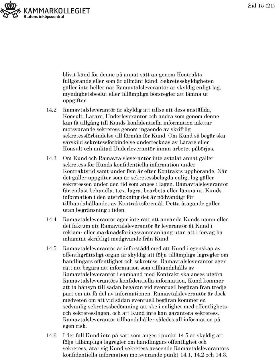 2 Ramavtalsleverantör är skyldig att tillse att dess anställda, Konsult, Lärare, Underleverantör och andra som genom denne kan få tillgång till Kunds konfidentiella information iakttar motsvarande