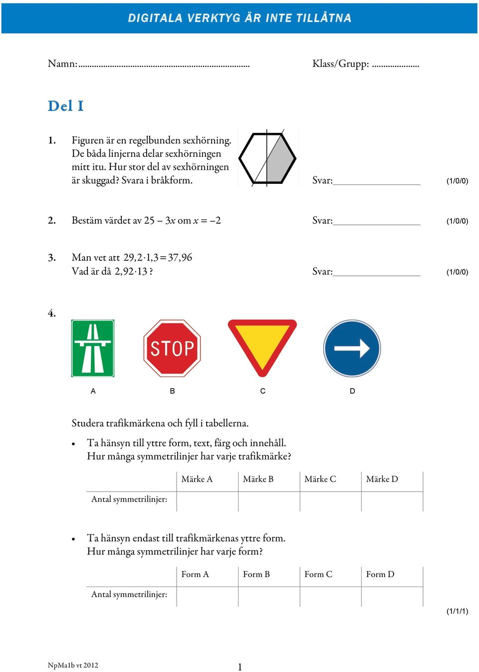 Svar: (1/0/0) 4. A B C D Studera trafikmärkena och fyll i tabellerna. Ta hänsyn till yttre form, text, färg och innehåll. Hur många symmetrilinjer har varje trafikmärke?