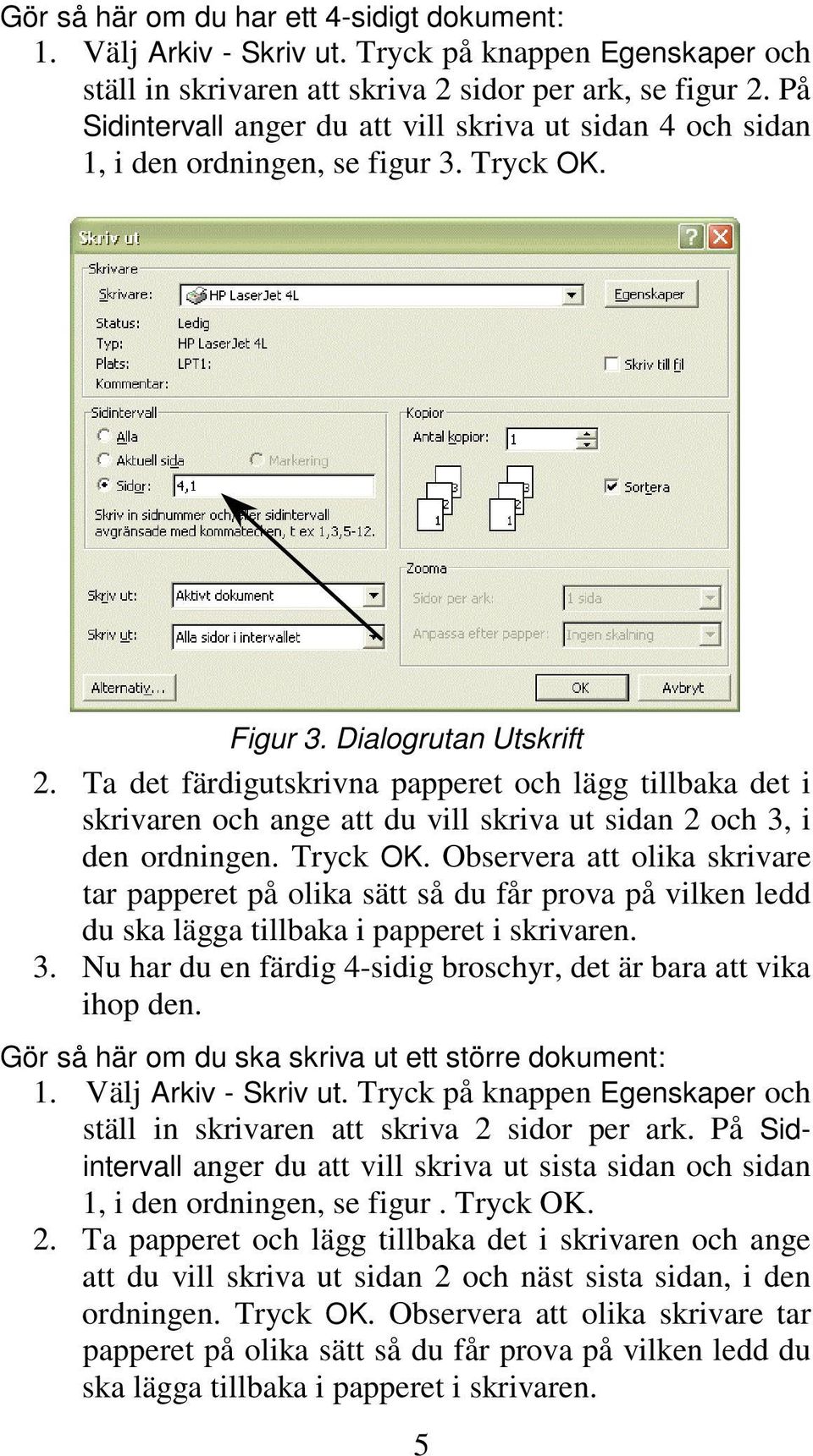 Ta det färdigutskrivna papperet och lägg tillbaka det i skrivaren och ange att du vill skriva ut sidan 2 och 3, i den ordningen. Tryck OK.