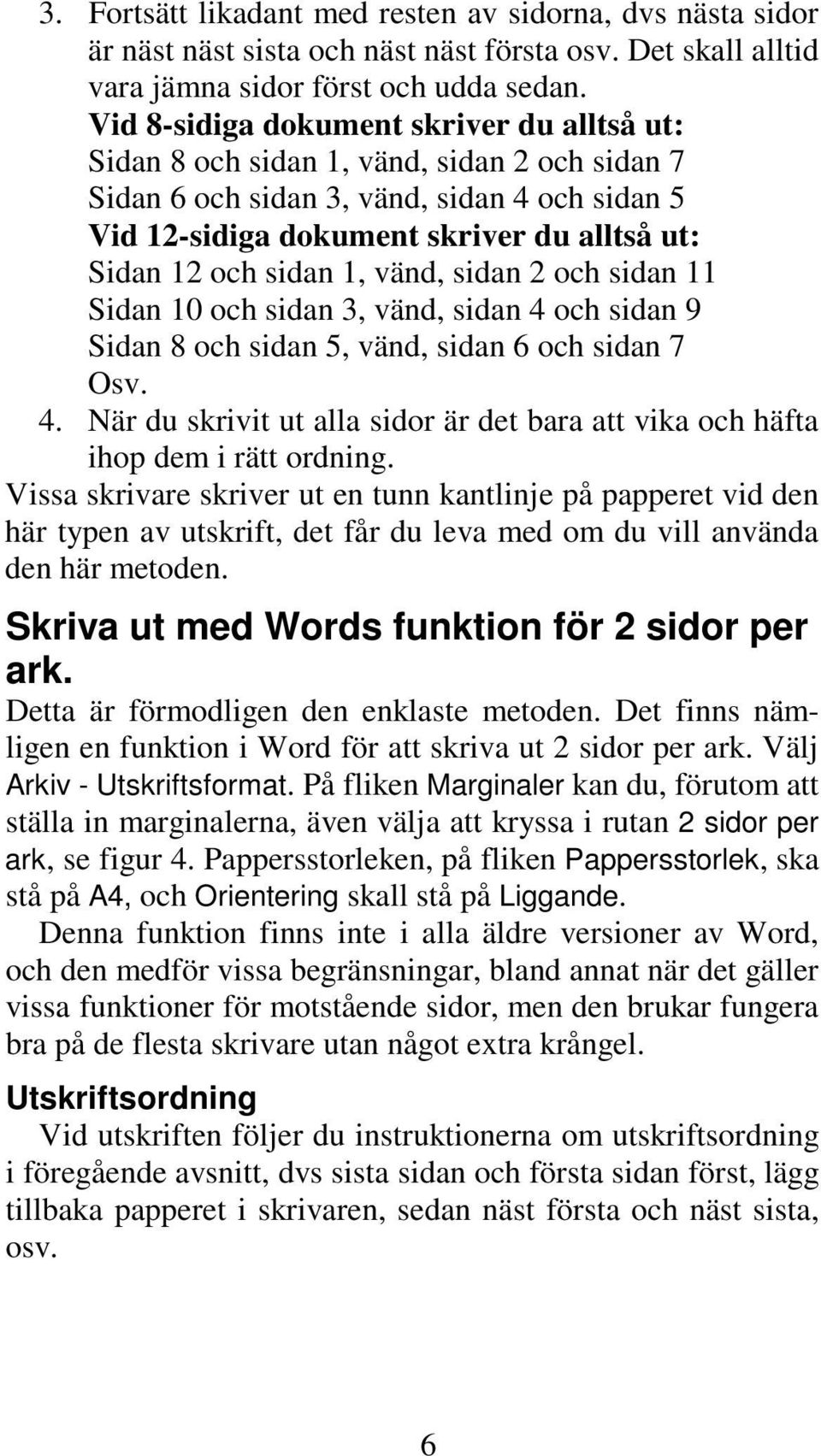 sidan 1, vänd, sidan 2 och sidan 11 Sidan 10 och sidan 3, vänd, sidan 4 och sidan 9 Sidan 8 och sidan 5, vänd, sidan 6 och sidan 7 Osv. 4. När du skrivit ut alla sidor är det bara att vika och häfta ihop dem i rätt ordning.