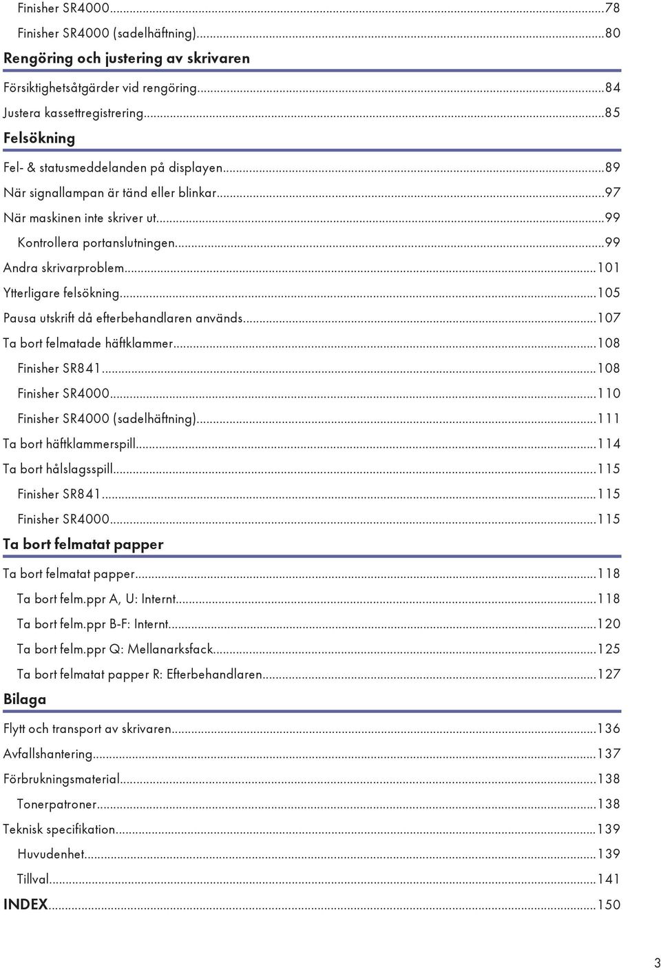 ..101 Ytterligare felsökning...105 Pausa utskrift då efterbehandlaren används...107 Ta bort felmatade häftklammer...108 Finisher SR841...108 Finisher SR4000...110 Finisher SR4000 (sadelhäftning).