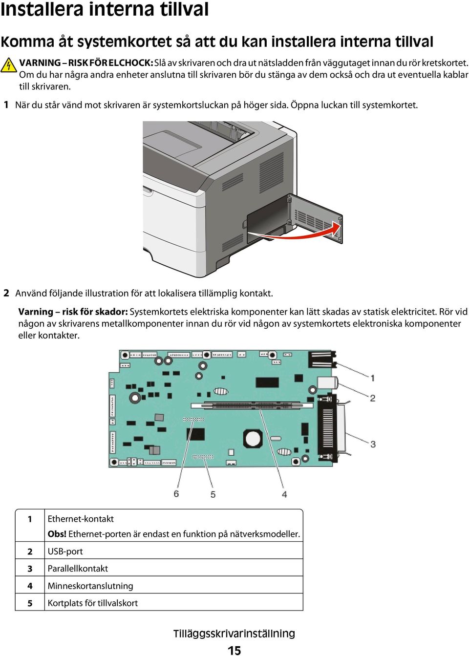 Öppna luckan till systemkortet. 2 Använd följande illustration för att lokalisera tillämplig kontakt.