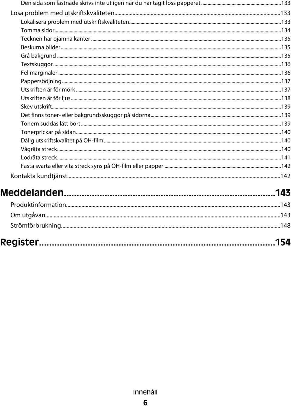 ..138 Skev utskrift...139 Det finns toner- eller bakgrundsskuggor på sidorna...139 Tonern suddas lätt bort...139 Tonerprickar på sidan...140 Dålig utskriftskvalitet på OH-film...140 Vågräta streck.