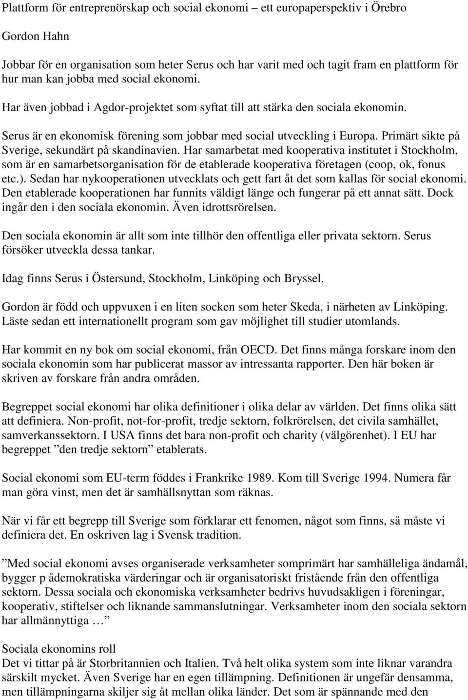 Primärt sikte på Sverige, sekundärt på skandinavien.