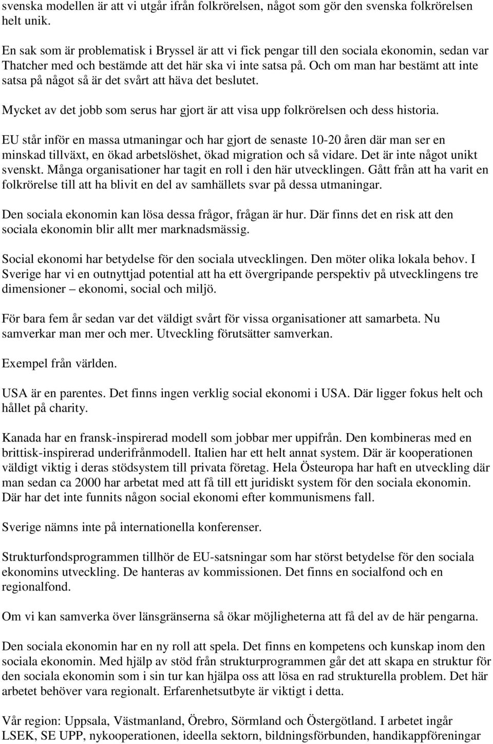 Och om man har bestämt att inte satsa på något så är det svårt att häva det beslutet. Mycket av det jobb som serus har gjort är att visa upp folkrörelsen och dess historia.