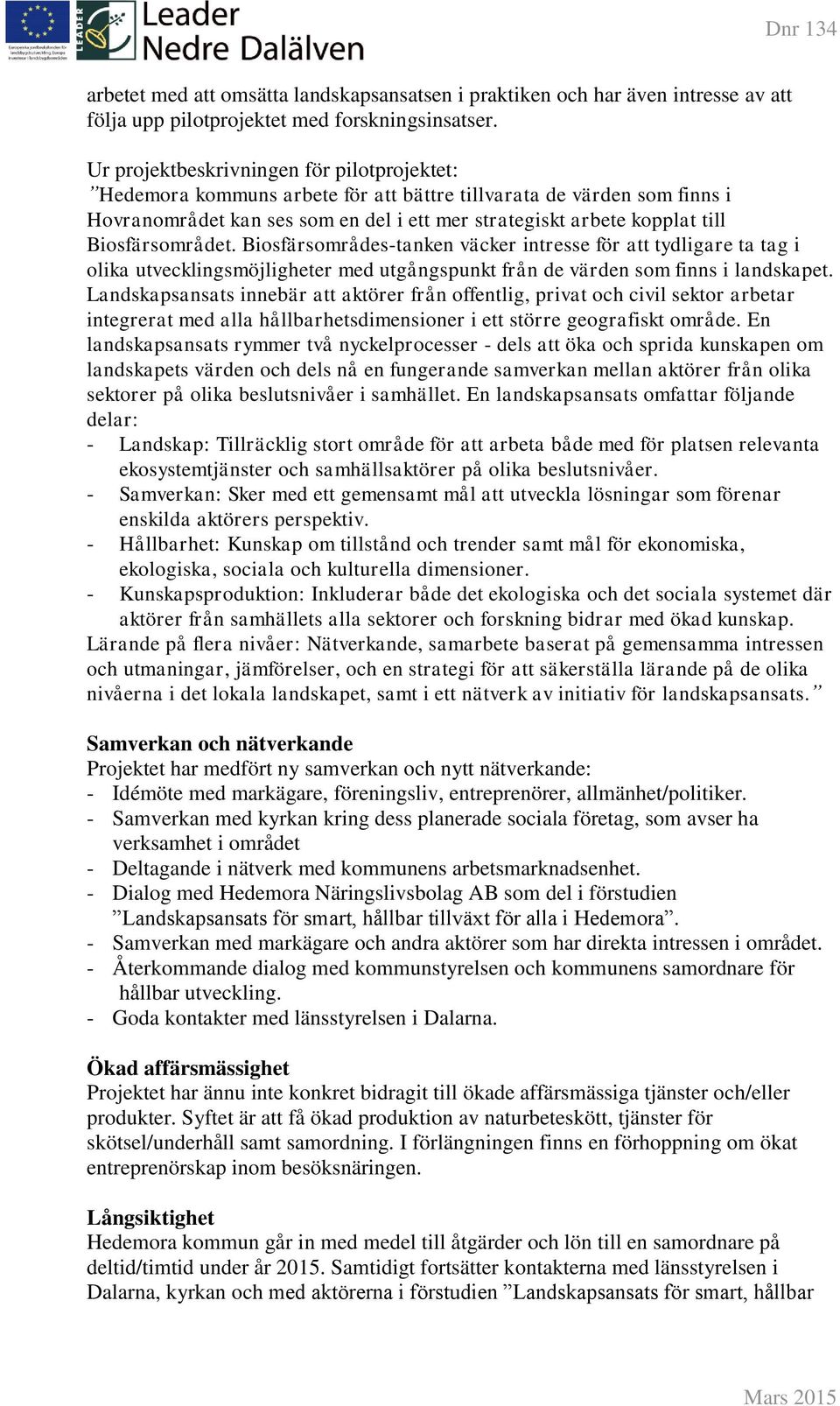 Biosfärsområdet. Biosfärsområdes-tanken väcker intresse för att tydligare ta tag i olika utvecklingsmöjligheter med utgångspunkt från de värden som finns i landskapet.