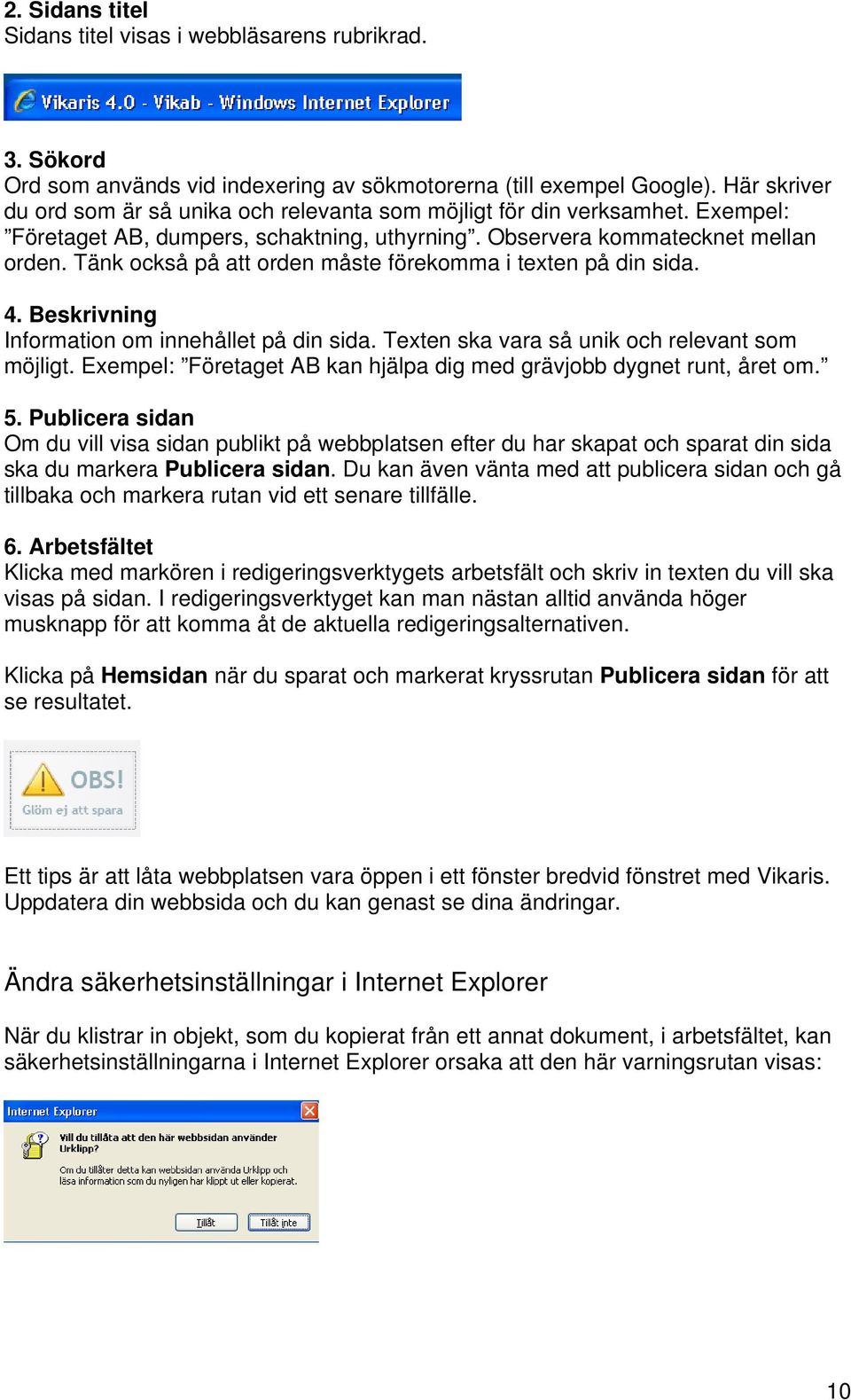 Tänk också på att orden måste förekomma i texten på din sida. 4. Beskrivning Information om innehållet på din sida. Texten ska vara så unik och relevant som möjligt.