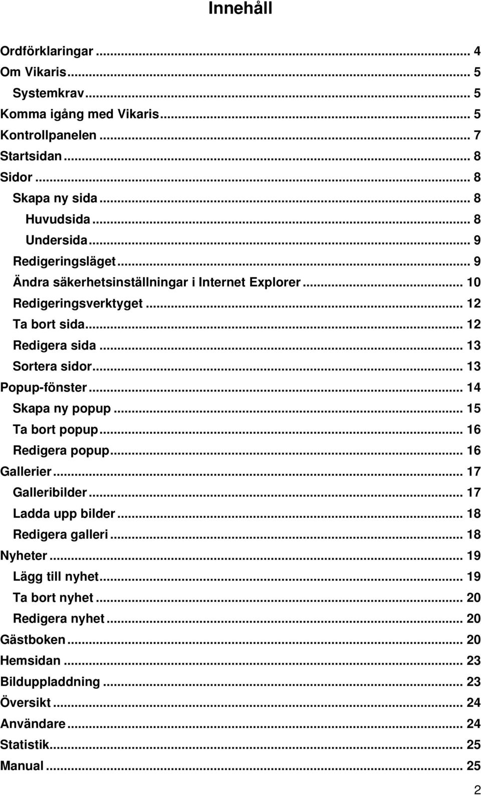 .. 13 Popup-fönster... 14 Skapa ny popup... 15 Ta bort popup... 16 Redigera popup... 16 Gallerier... 17 Galleribilder... 17 Ladda upp bilder... 18 Redigera galleri... 18 Nyheter.