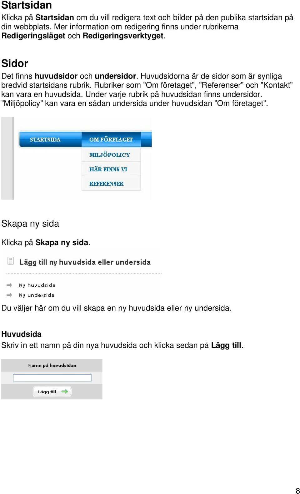 Huvudsidorna är de sidor som är synliga bredvid startsidans rubrik. Rubriker som Om företaget, Referenser och Kontakt kan vara en huvudsida.