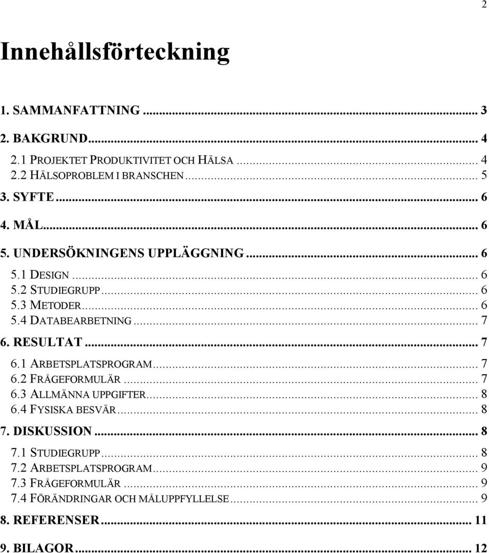 RESULTAT... 7 6.1 ARBETSPLATSPROGRAM... 7 6.2 FRÅGEFORMULÄR... 7 6.3 ALLMÄNNA UPPGIFTER... 8 6.4 FYSISKA BESVÄR... 8 7. DISKUSSION... 8 7.1 STUDIEGRUPP.