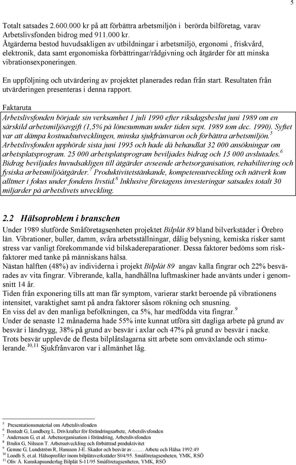 Åtgärderna bestod huvudsakligen av utbildningar i arbetsmiljö, ergonomi, friskvård, elektronik, data samt ergonomiska förbättringar/rådgivning och åtgärder för att minska vibrationsexponeringen.