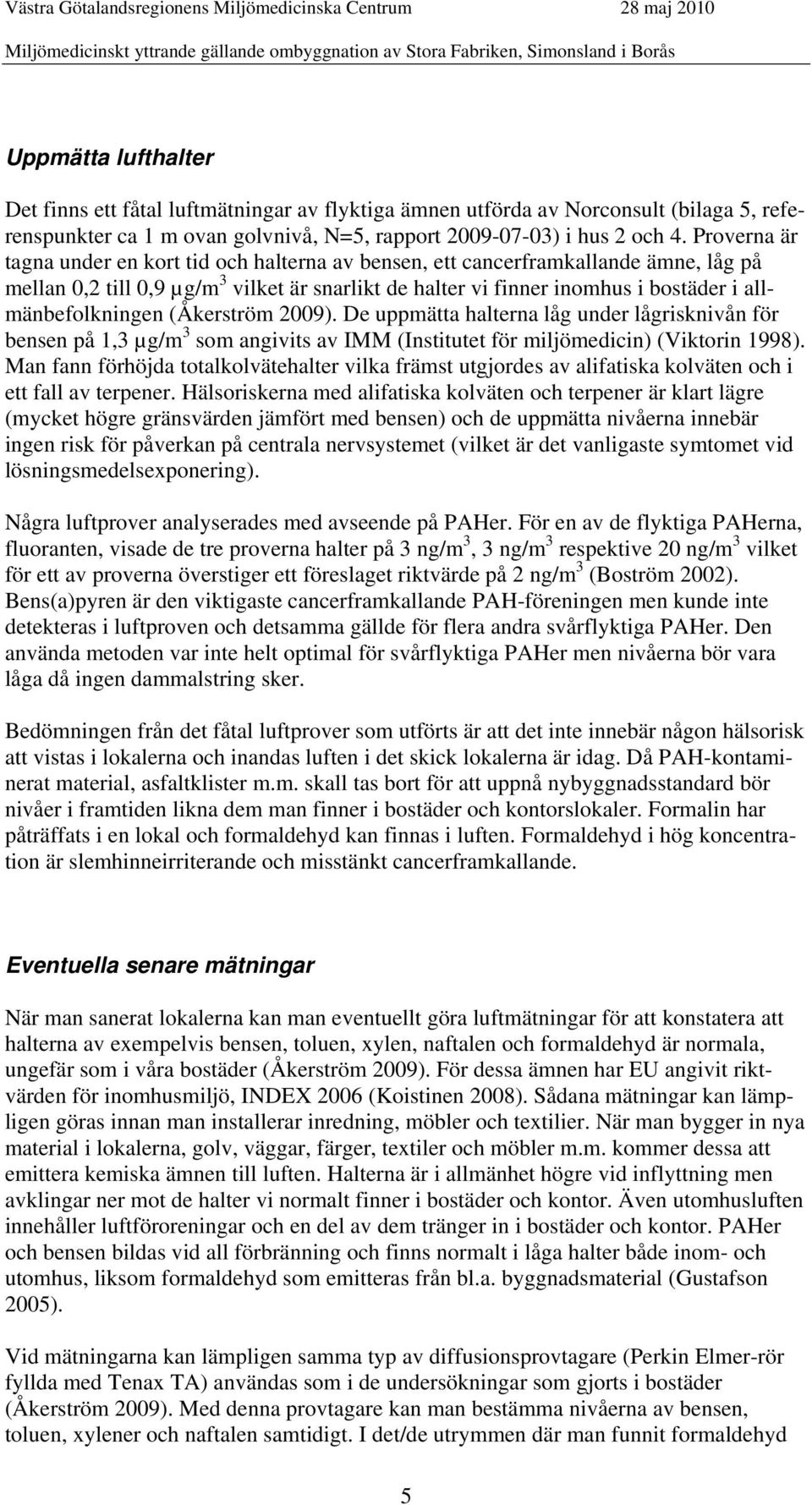 allmänbefolkningen (Åkerström 2009). De uppmätta halterna låg under lågrisknivån för bensen på 1,3 µg/m 3 som angivits av IMM (Institutet för miljömedicin) (Viktorin 1998).