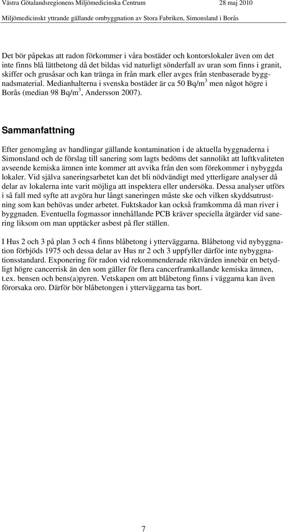 Sammanfattning Efter genomgång av handlingar gällande kontamination i de aktuella byggnaderna i Simonsland och de förslag till sanering som lagts bedöms det sannolikt att luftkvaliteten avseende