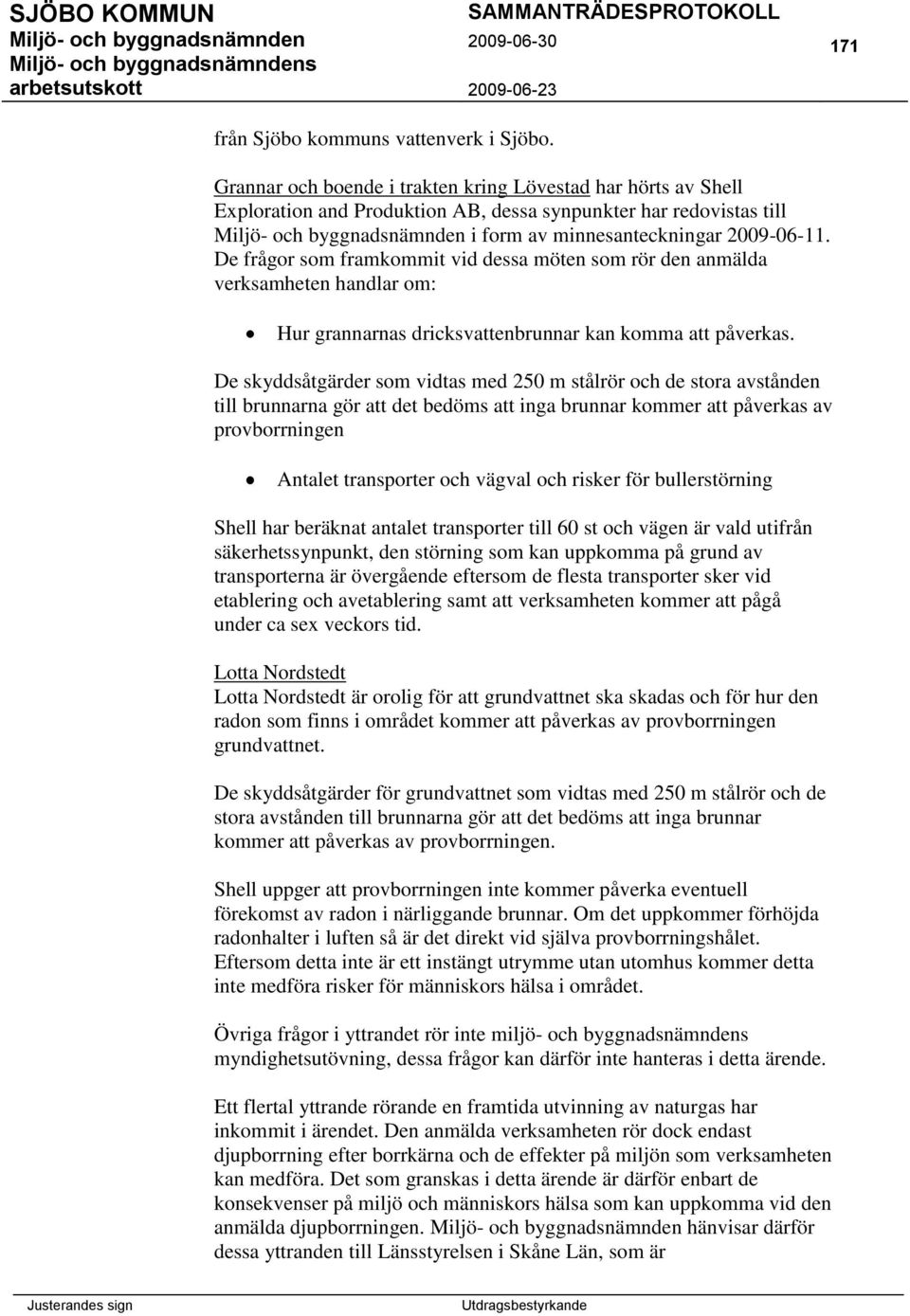 De frågor som framkommit vid dessa möten som rör den anmälda verksamheten handlar om: Hur grannarnas dricksvattenbrunnar kan komma att påverkas.