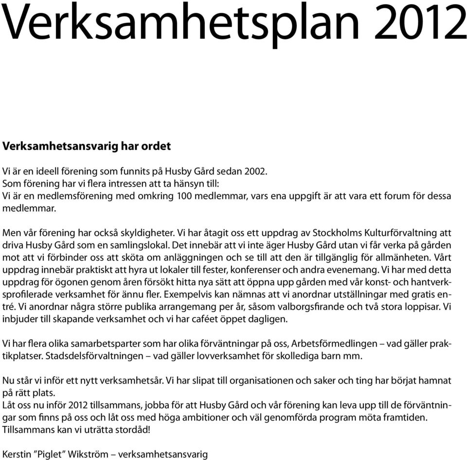 Men vår förening har också skyldigheter. Vi har åtagit oss ett uppdrag av Stockholms Kulturförvaltning att driva Husby Gård som en samlingslokal.