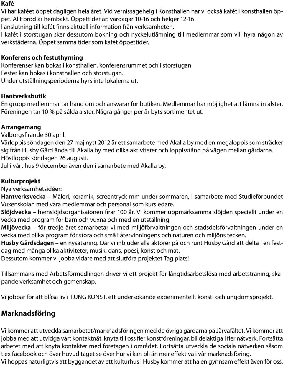 I kafét i storstugan sker dessutom bokning och nyckelutlämning till medlemmar som vill hyra någon av verkstäderna. Öppet samma tider som kafét öppettider.