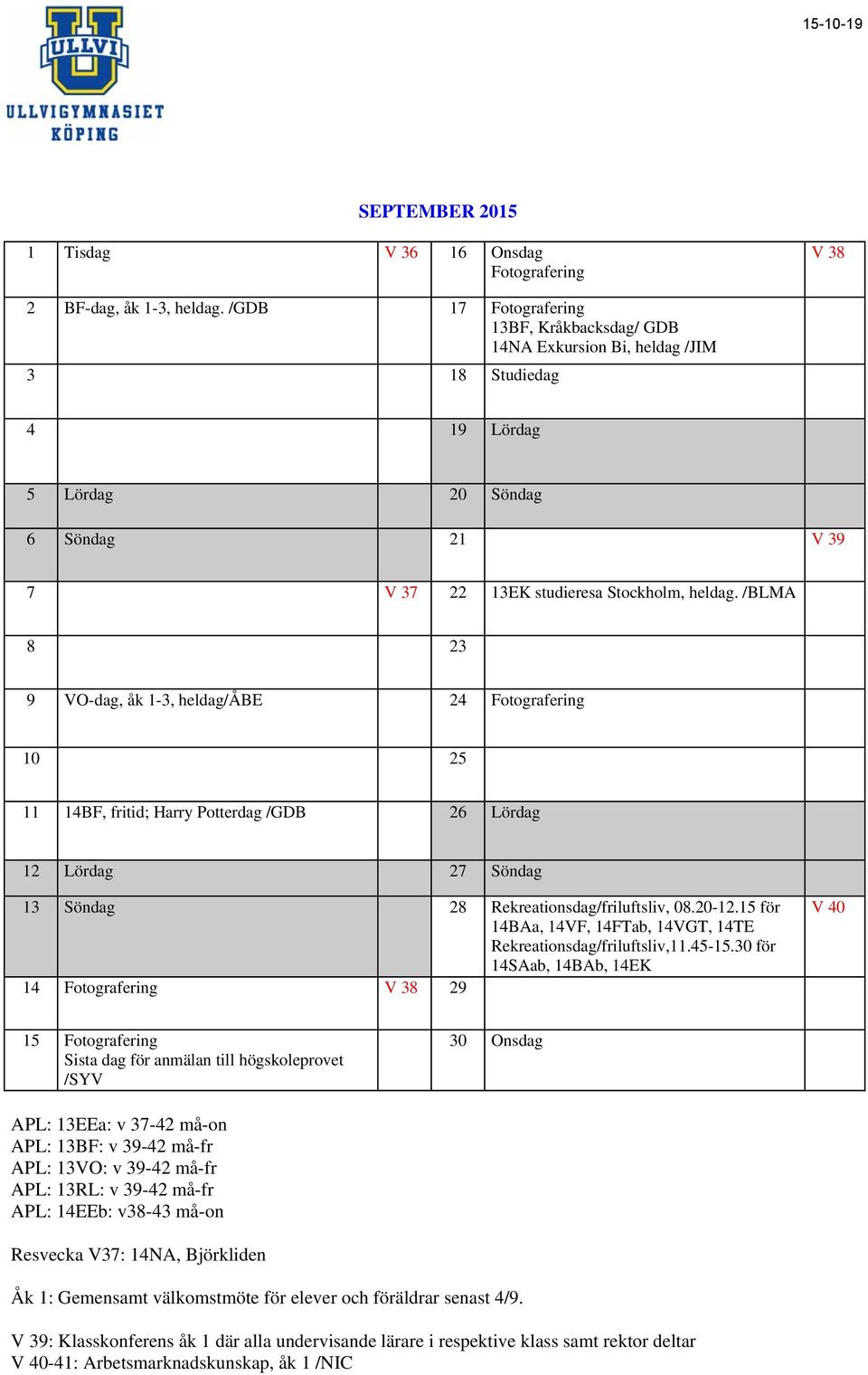 /BLMA 8 23 9 VO-dag, åk 1-3, heldag/åbe 24 Fotografering 10 25 11 14BF, fritid; Harry Potterdag /GDB 26 Lördag 12 Lördag 27 Söndag 13 Söndag 28 Rekreationsdag/friluftsliv, 08.20-12.