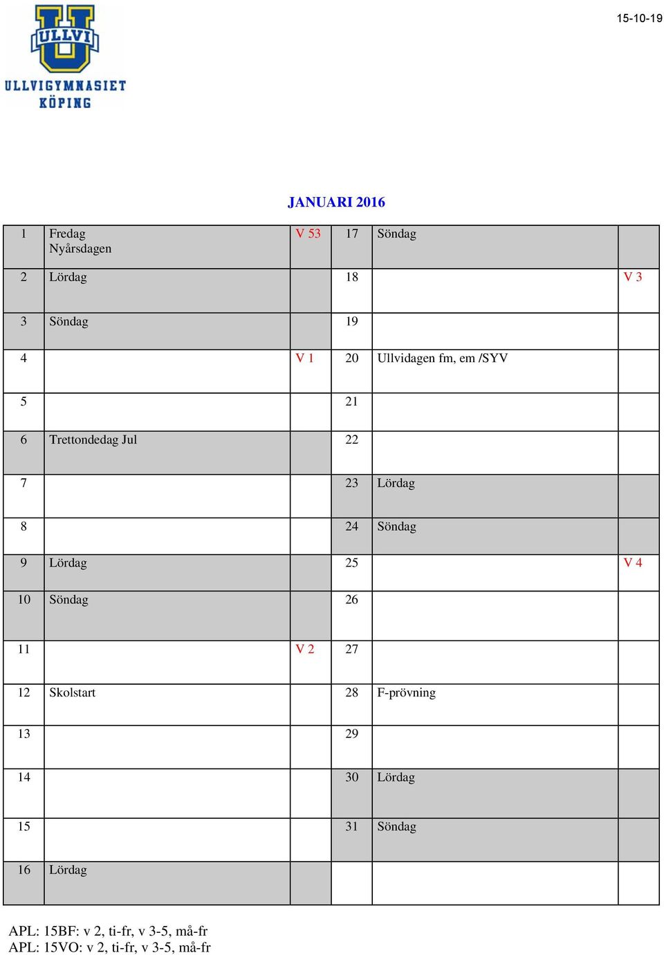 25 V 4 10 Söndag 26 11 V 2 27 12 Skolstart 28 F-prövning 13 29 14 30 Lördag 15 31