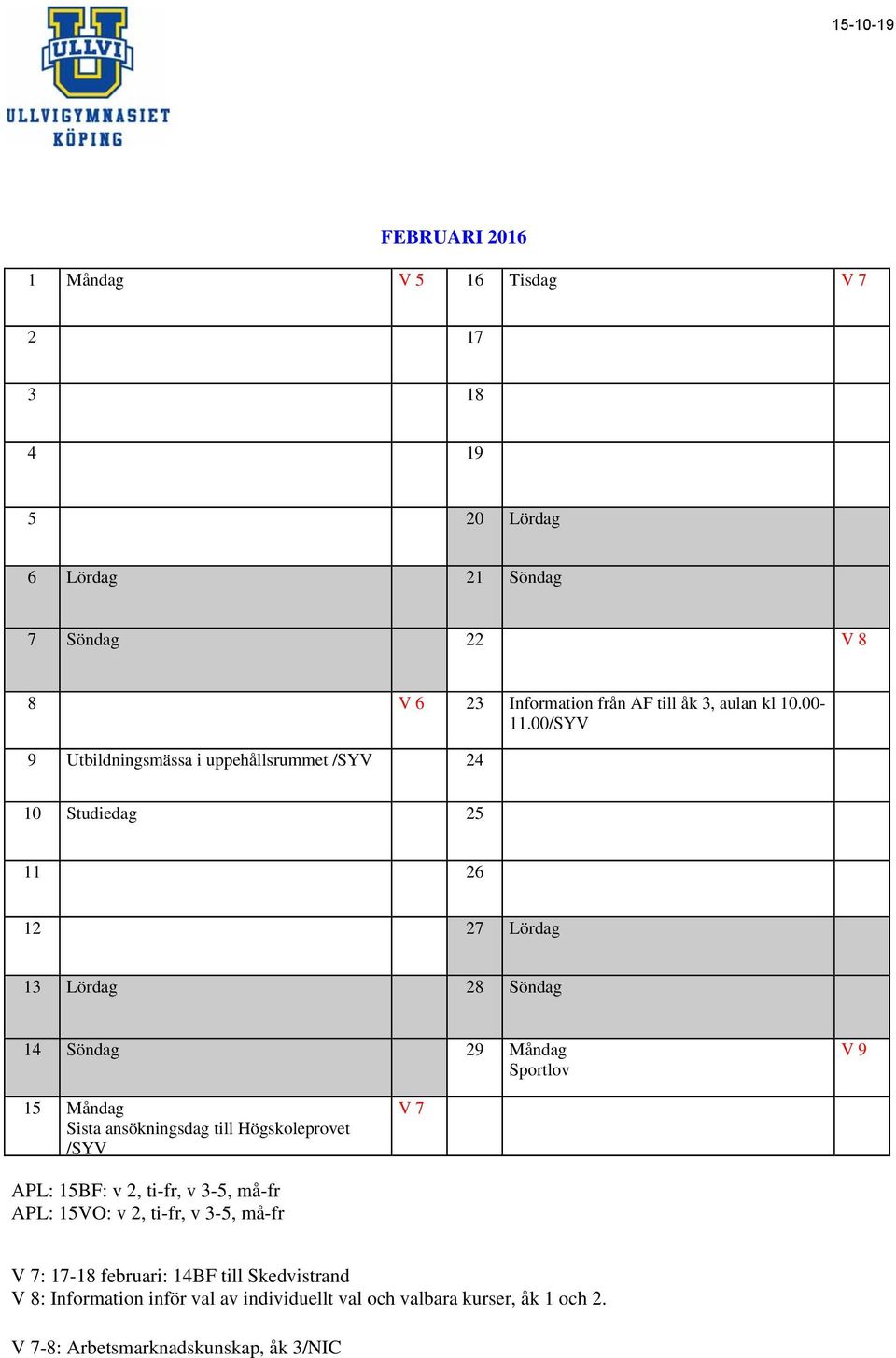 00/SYV 9 Utbildningsmässa i uppehållsrummet /SYV 24 10 Studiedag 25 11 26 12 27 Lördag 13 Lördag 28 Söndag 14 Söndag 29 Måndag Sportlov V 9 15