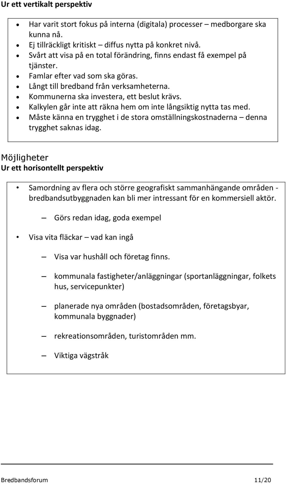 Kalkylen går inte att räkna hem om inte långsiktig nytta tas med. Måste känna en trygghet i de stora omställningskostnaderna denna trygghet saknas idag.