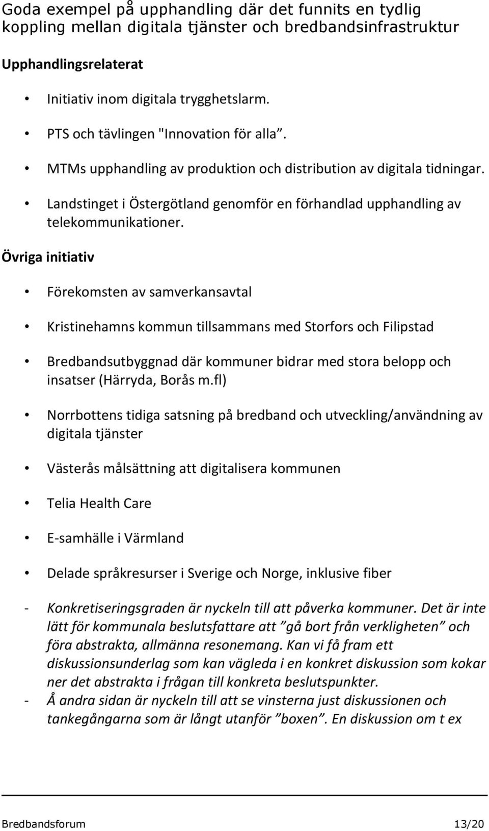 Övriga initiativ Förekomsten av samverkansavtal Kristinehamns kommun tillsammans med Storfors och Filipstad Bredbandsutbyggnad där kommuner bidrar med stora belopp och insatser (Härryda, Borås m.