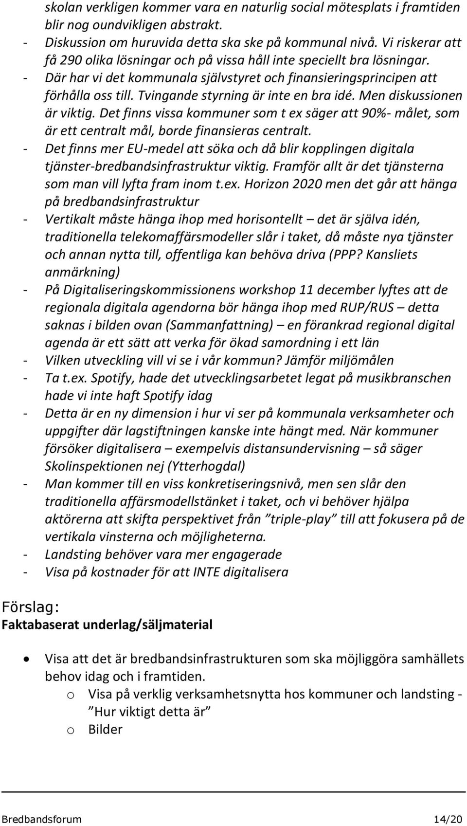 Tvingande styrning är inte en bra idé. Men diskussionen är viktig. Det finns vissa kommuner som t ex säger att 90%- målet, som är ett centralt mål, borde finansieras centralt.