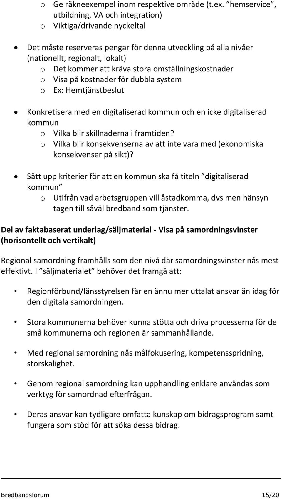 hemservice, utbildning, VA och integration) o Viktiga/drivande nyckeltal Det måste reserveras pengar för denna utveckling på alla nivåer (nationellt, regionalt, lokalt) o Det kommer att kräva stora