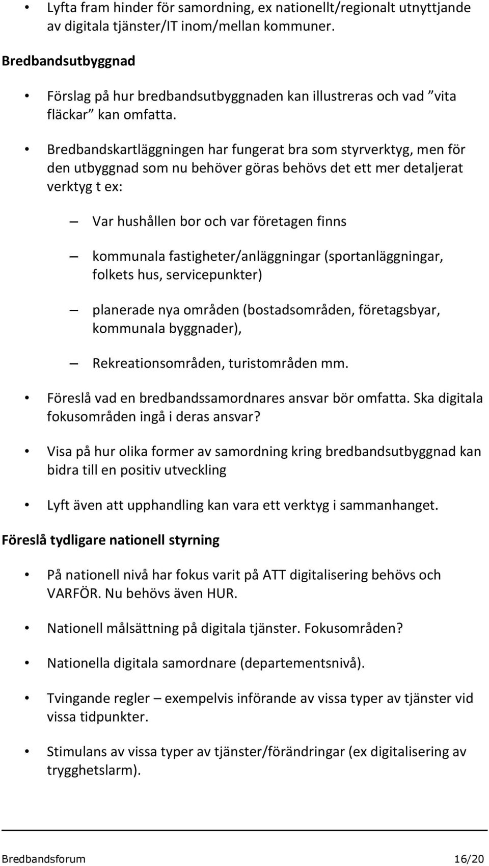 Bredbandskartläggningen har fungerat bra som styrverktyg, men för den utbyggnad som nu behöver göras behövs det ett mer detaljerat verktyg t ex: Var hushållen bor och var företagen finns kommunala