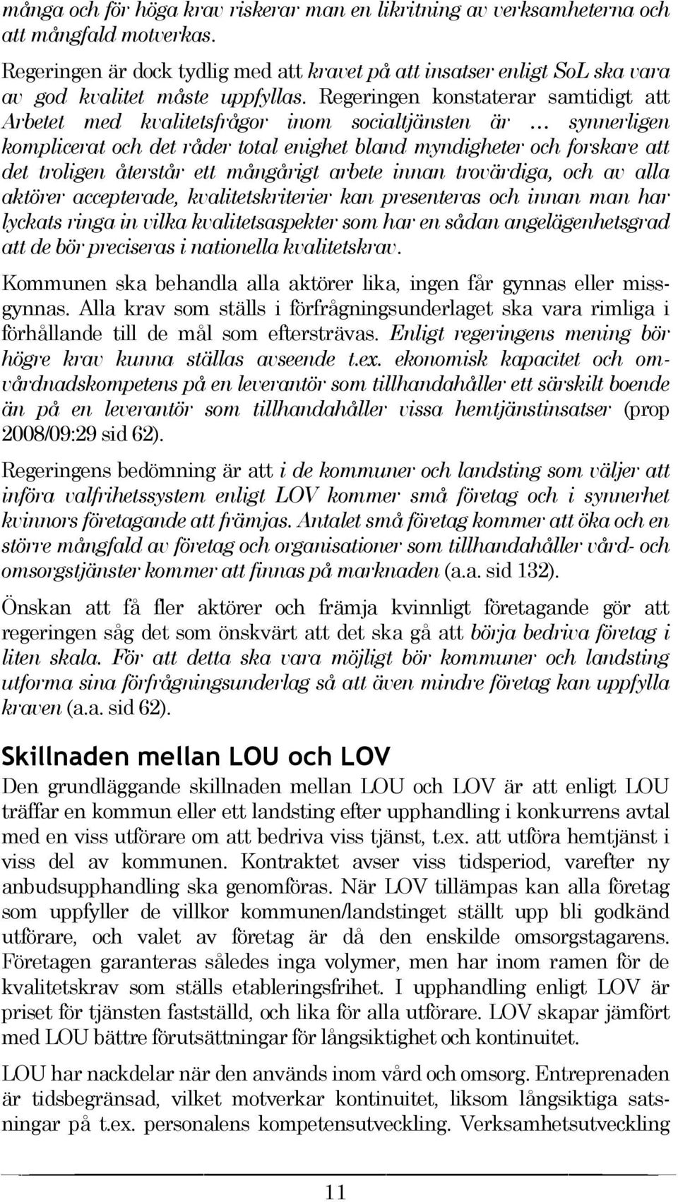 Regeringen konstaterar samtidigt att Arbetet med kvalitetsfrågor inom socialtjänsten är synnerligen komplicerat och det råder total enighet bland myndigheter och forskare att det troligen återstår