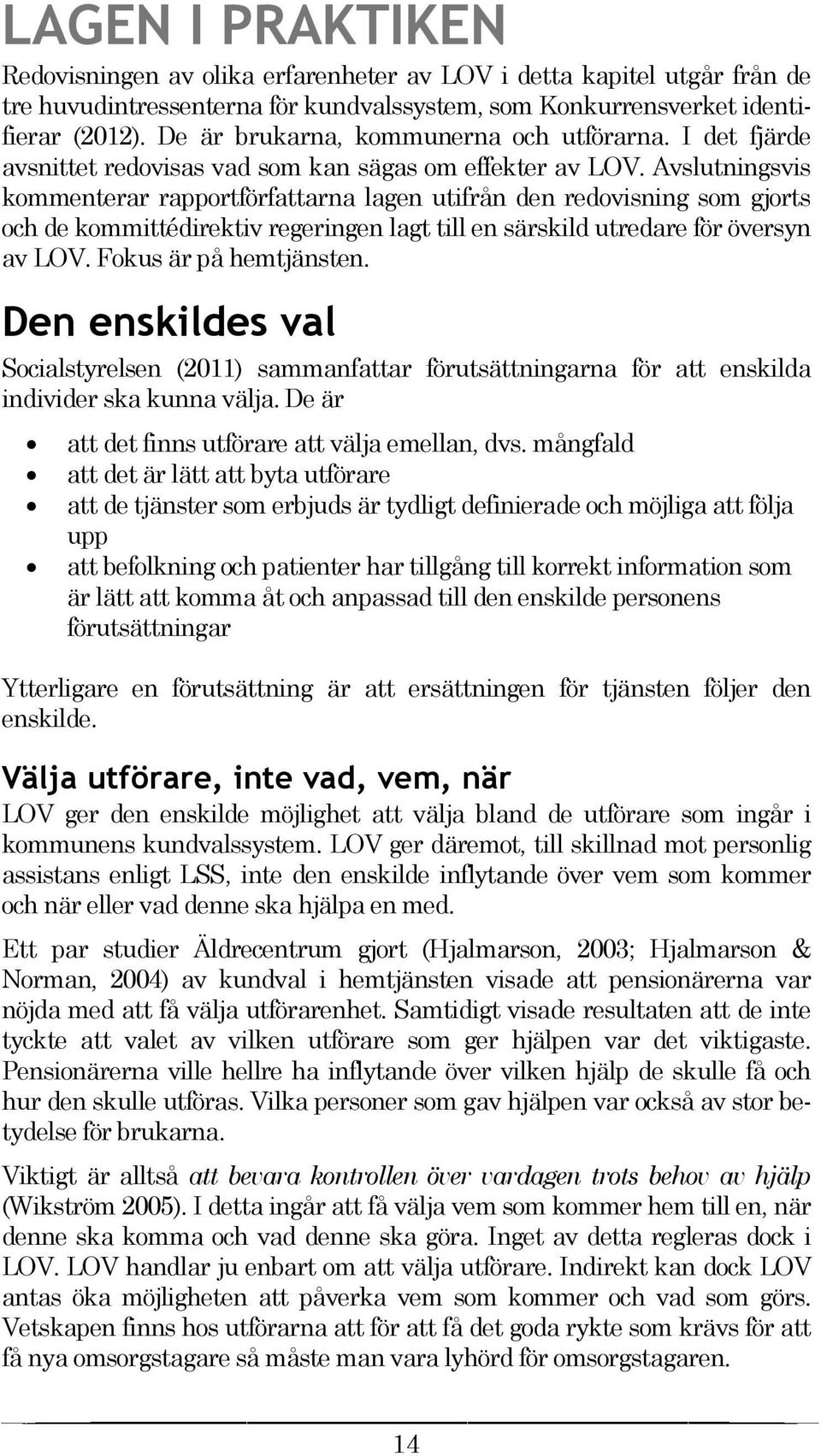 Avslutningsvis kommenterar rapportförfattarna lagen utifrån den redovisning som gjorts och de kommittédirektiv regeringen lagt till en särskild utredare för översyn av LOV. Fokus är på hemtjänsten.