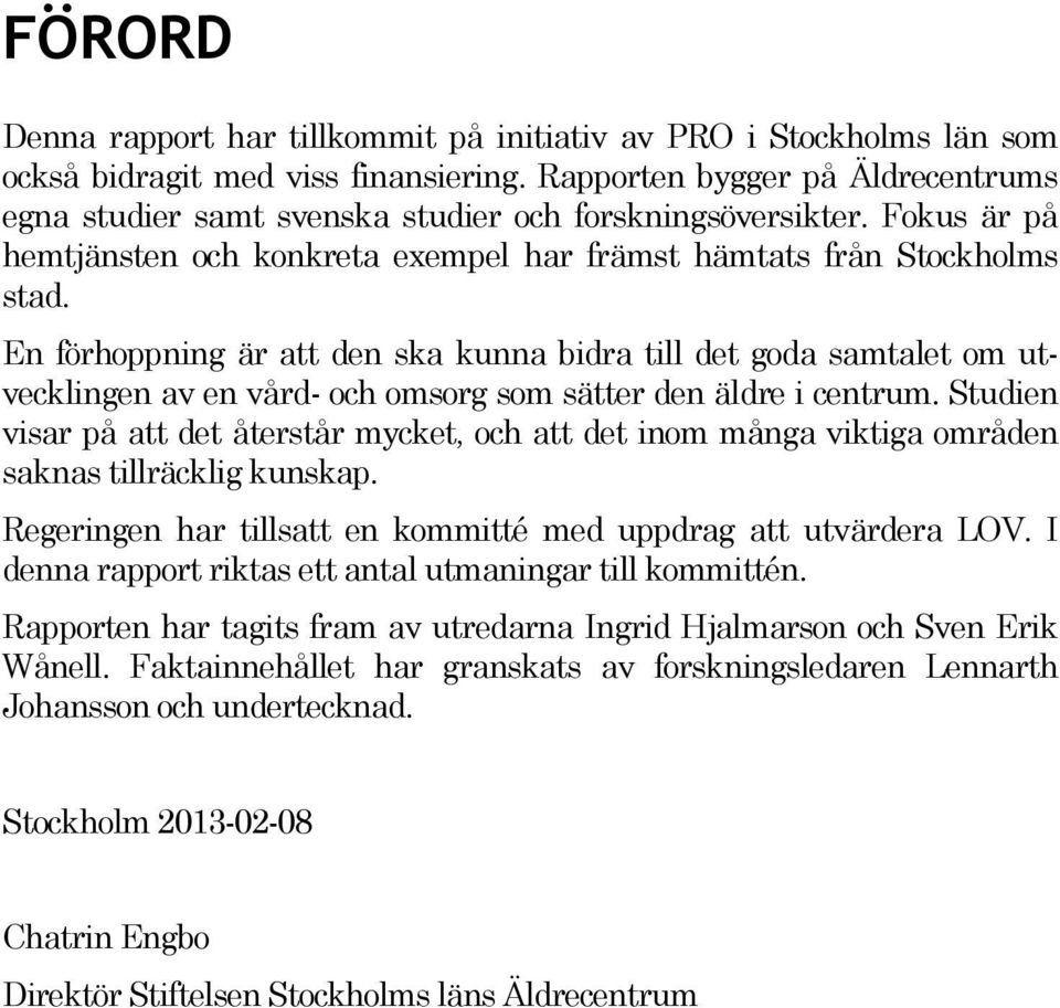 En förhoppning är att den ska kunna bidra till det goda samtalet om utvecklingen av en vård- och omsorg som sätter den äldre i centrum.