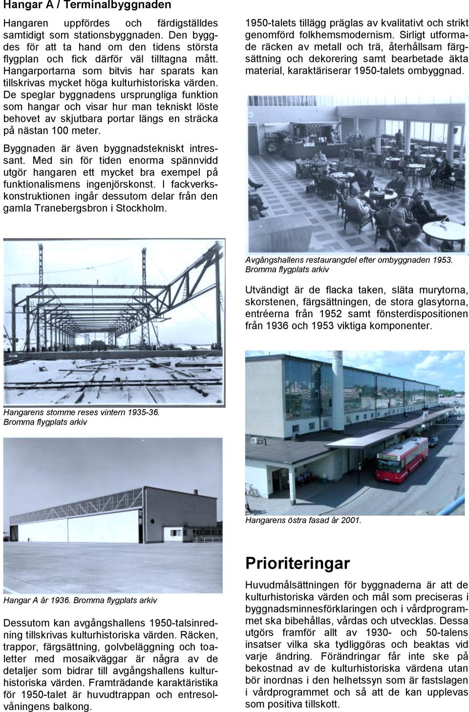 De speglar byggnadens ursprungliga funktion som hangar och visar hur man tekniskt löste behovet av skjutbara portar längs en sträcka på nästan 100 meter. Byggnaden är även byggnadstekniskt intressant.