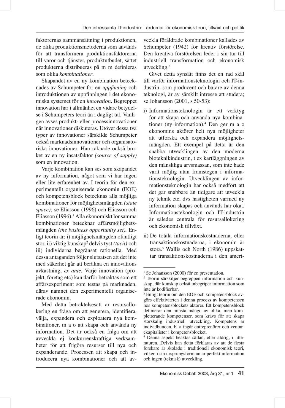 Skapandet av en ny kombination betecknades av Schumpeter för en uppfi nning och introduktionen av uppfinningen i det ekonomiska systemet för en innovation.