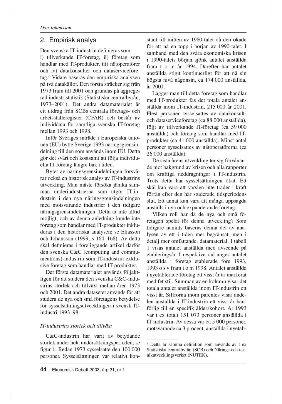 6 Vidare baseras den empiriska analysen på två datakällor. Den första sträcker sig från 1973 fram till 2001 och grundas på aggregerad industristatistik (Statistiska centralbyrån, 1973 2001).