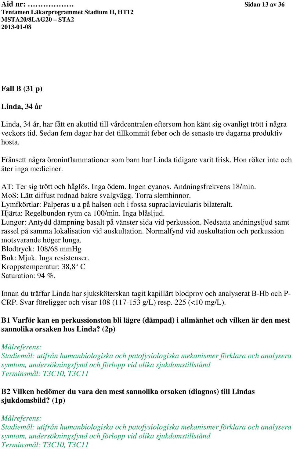 AT: Ter sig trött och håglös. Inga ödem. Ingen cyanos. Andningsfrekvens 18/min. MoS: Lätt diffust rodnad bakre svalgvägg. Torra slemhinnor.