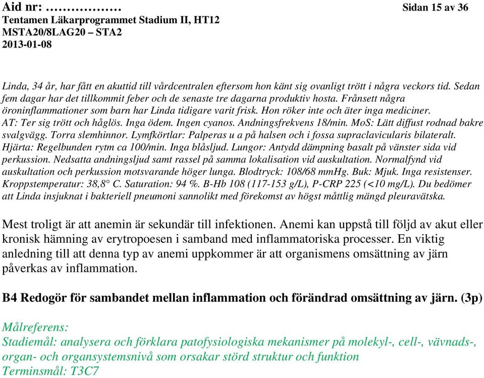 AT: Ter sig trött och håglös. Inga ödem. Ingen cyanos. Andningsfrekvens 18/min. MoS: Lätt diffust rodnad bakre svalgvägg. Torra slemhinnor.