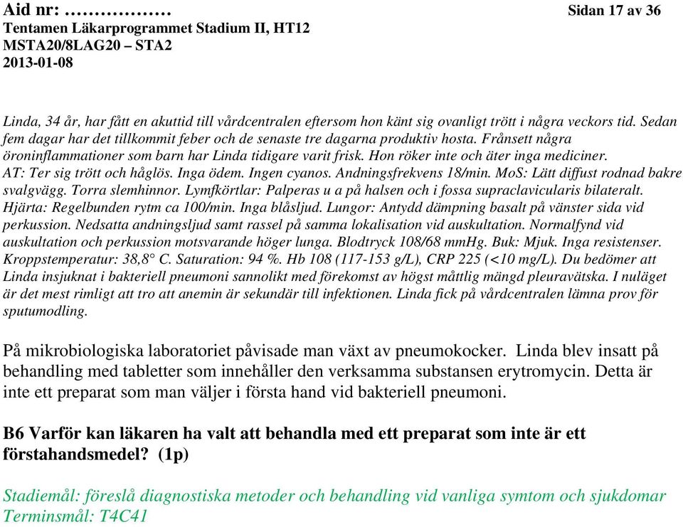 AT: Ter sig trött och håglös. Inga ödem. Ingen cyanos. Andningsfrekvens 18/min. MoS: Lätt diffust rodnad bakre svalgvägg. Torra slemhinnor.