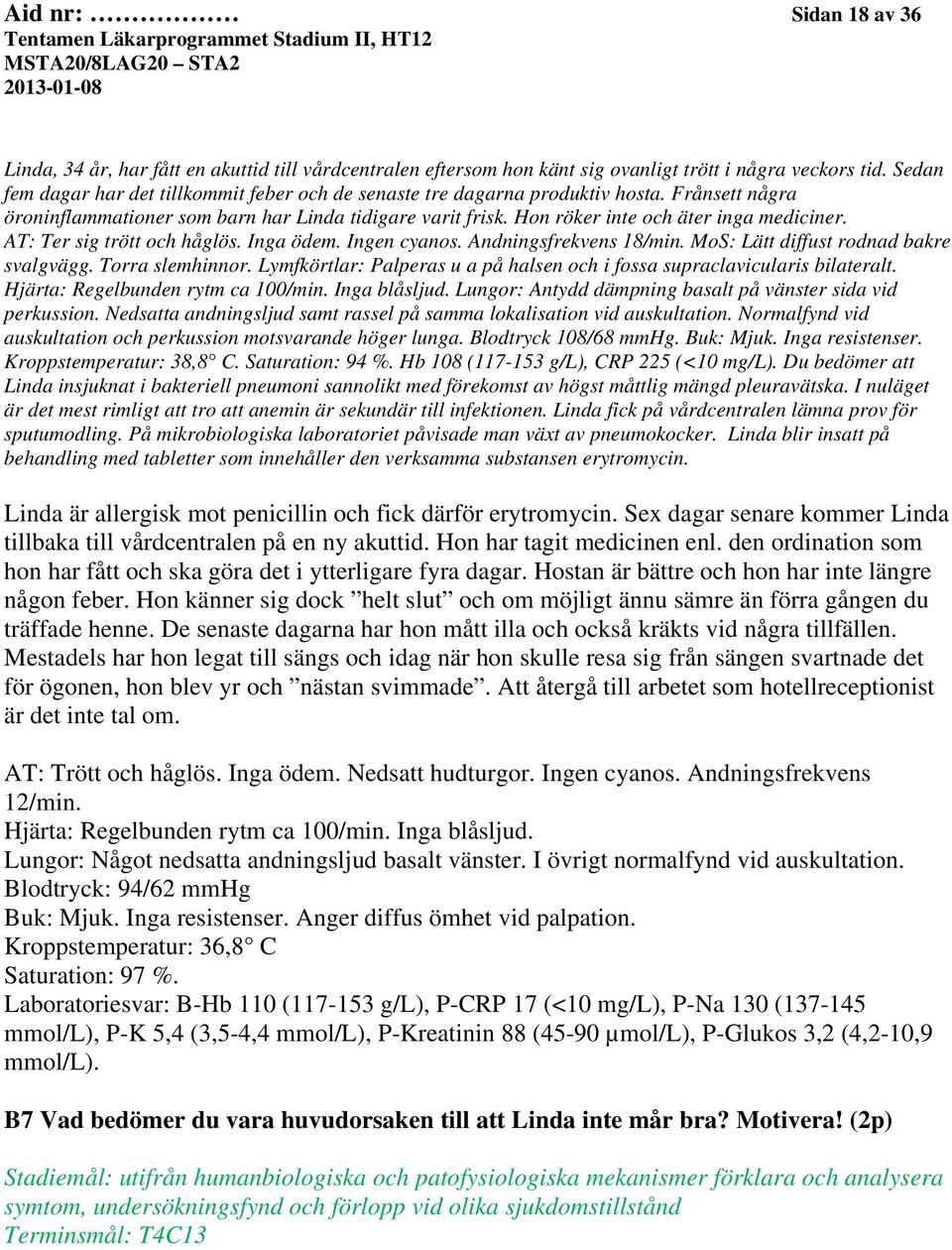 AT: Ter sig trött och håglös. Inga ödem. Ingen cyanos. Andningsfrekvens 18/min. MoS: Lätt diffust rodnad bakre svalgvägg. Torra slemhinnor.