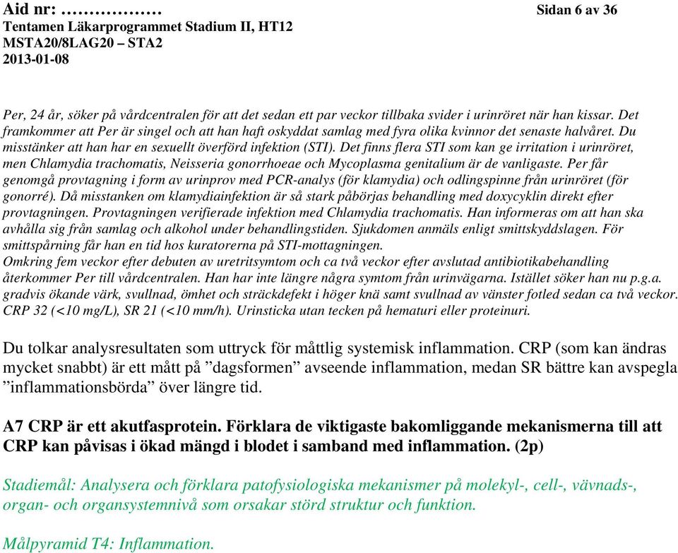 Det finns flera STI som kan ge irritation i urinröret, men Chlamydia trachomatis, Neisseria gonorrhoeae och Mycoplasma genitalium är de vanligaste.