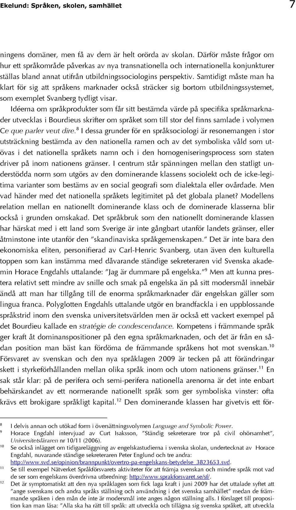 Samtidigt måste man ha klart för sig att språkens marknader också sträcker sig bortom utbildningssystemet, som exemplet Svanberg tydligt visar.