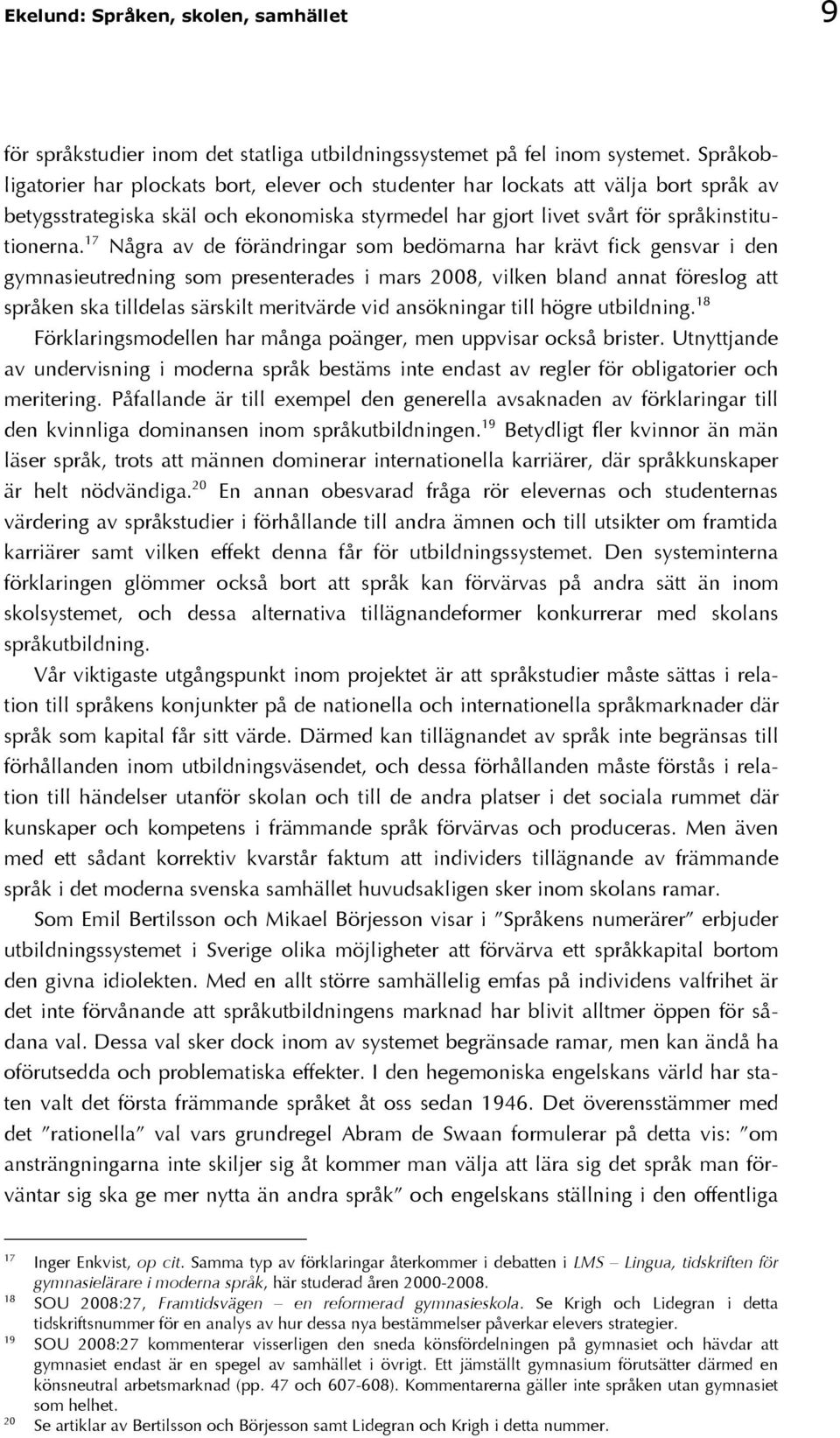 17 Några av de förändringar som bedömarna har krävt fick gensvar i den gymnasieutredning som presenterades i mars 2008, vilken bland annat föreslog att språken ska tilldelas särskilt meritvärde vid