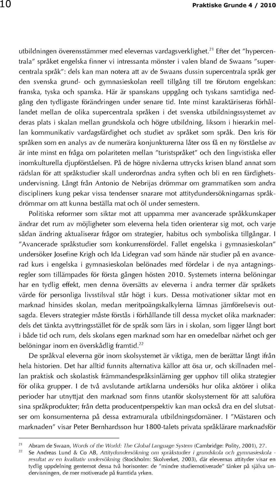 grund- och gymnasieskolan reell tillgång till tre förutom engelskan: franska, tyska och spanska. Här är spanskans uppgång och tyskans samtidiga nedgång den tydligaste förändringen under senare tid.